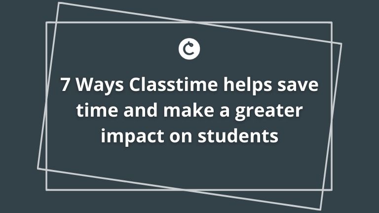 7 Ways Classtime helps save time and make a greater impact on students